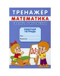 Тренажер. Математика. Таблица умножения рабочая тетрадь