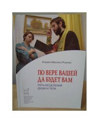 По вере вашей да будет вам. Путь исцеления души и тела