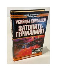 Убийцы кораблей. Затопить Германию!