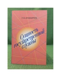 Сущность государственной службы: история, теория, Закон, практика. 2-е изд