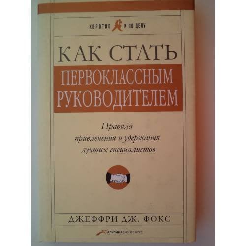 Как стать первоклассным руководителем: Правила привлечения и удержания лучших специалистов