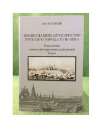 Православное духовенство русского города XVIII века: Генеалогия священно-церковнослужителей твери