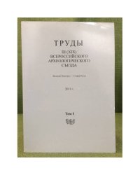 Труды III (XIX) Всероссийского археологического съезда. Великий Новгород - Старая Русса. 2011 г. Том I