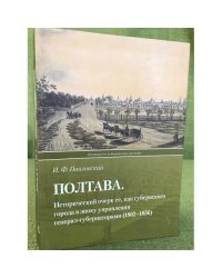 Полтава. Исторический очерк ее, как губернского города в эпоху управления генерал-губернаторами (1802-1856)