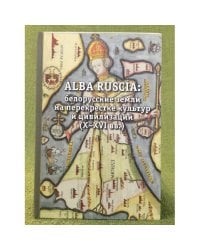 Alba ruscia: белорусские земли на перекрестке культур и цивилизаций (X-XVI вв.)