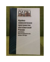 Идейно-символическое пространство постсоветской России: Динамика, Институциональная среда, акторы