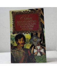 Самые знаменитые георгиевские кавалеры России