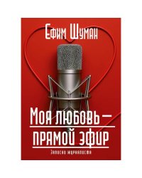 Моя любовь - прямой эфир. Записки журналиста