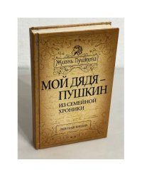 Жизнь Пушкина. Мой дядя - Пушкин. Из семейной хроники