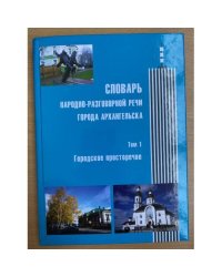 Словарь народно-разговорной речи города Архангельска. Том 1. Городское просторечие