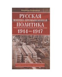 Русская военно-промышленная политика. 1914-1917. Государственные задачи и частные интересы