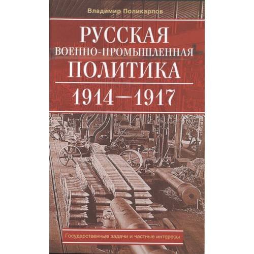 Русская военно-промышленная политика. 1914-1917. Государственные задачи и частные интересы