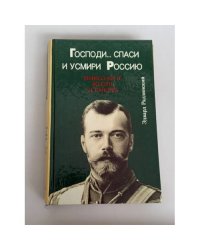 Господи...спаси и усмири Россию. Николай II: жизнь и смерть