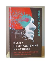 Кому принадлежит будущее? Мир, где за информацию платить будут вам