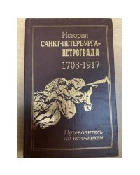 История Санкт-Петербурга – Петрограда, 1703–1917 : путеводитель по источникам