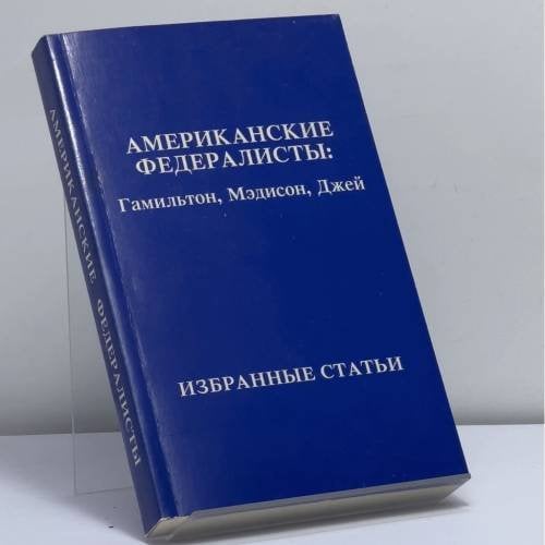 Обложка книги «Американские федералисты: Гамильтон, Мэдисон, Джей. Избранные статьи» — Александр Гамильтон, Джеймс Мэдисон, Джон Джей