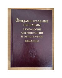 Фундаментальные проблемы археологии, антропологии и Этнографии Евразии. К 70-летию академика А.П. Деревянко / иаие со ран