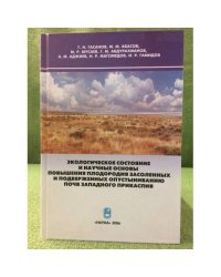 Экологическое состояние и научные основы повышения плодородия засоленных и подверженных опустыниванию почв Западного Прикаспия