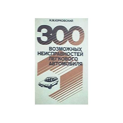 Обложка книги «300 возможных неисправностей легкового автомобиля (L)» — Юрковский, И.М., ISBN 5703005086
