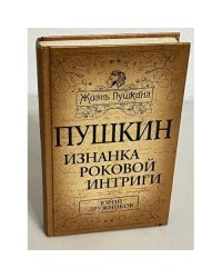 Жизнь Пушкина. Пушкин. Изнанка роковой интриги