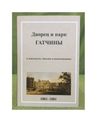 Дворец и парк Гатчины в документах, письмах и воспоминаниях. Том 2: 1801-1881