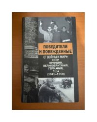 Победители и побежденные. от войны к миру: СССР, Франция, Великобритания, Германия, США (1941-1950)