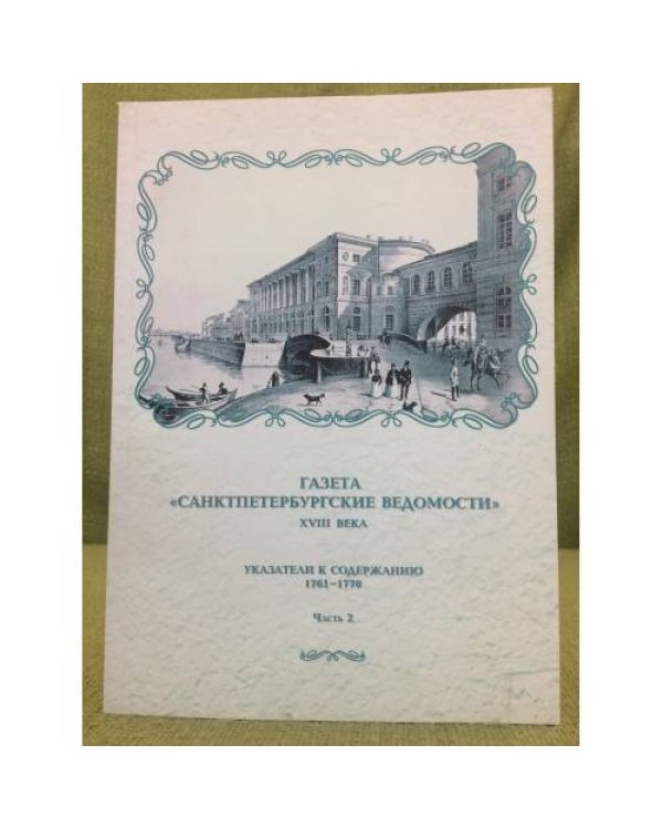 Газета "СанктПетербургские ведомости" XVIII века. Указатель к содержанию 1761-1770гг. часть 1+2