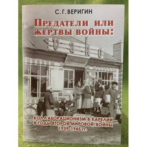Предатели или жертвы войны: Коллаборационизм в Карелии в годы второй мировой войны 1939- 1945 гг. / мин. Образ. и науки РФ,