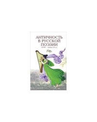 Античность в русской поэзии (XVIII-начало XX в.): антология