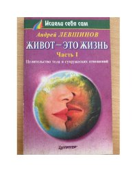 Живот - это жизнь. Часть 1. Целительство тела и супружеских отношений