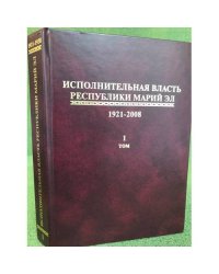 Исполнительная власть республики Марий Эл.1921-2008.Сборник документов.В 4 т. Т. 1(1921-1938)