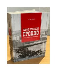 Город-крепость Гродно в годы Первой Мировой войны