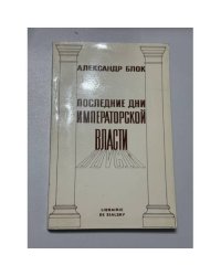 Последние дни Императорской власти по неизданным документам составил Александр Блок (репринт Париж, Librairie de Sialsky, 1978)
