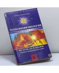 ТеоПсихоФизиология. Книга 2. Из огня да в Пламя! Огненные меридианы исцеления