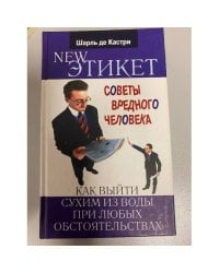 Новый этикет. Советы вредного человека, как выйти сухим из воды при любых обстоятельствах