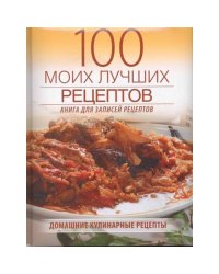 100 моих лучших рецептов. Книга для записей рецептов