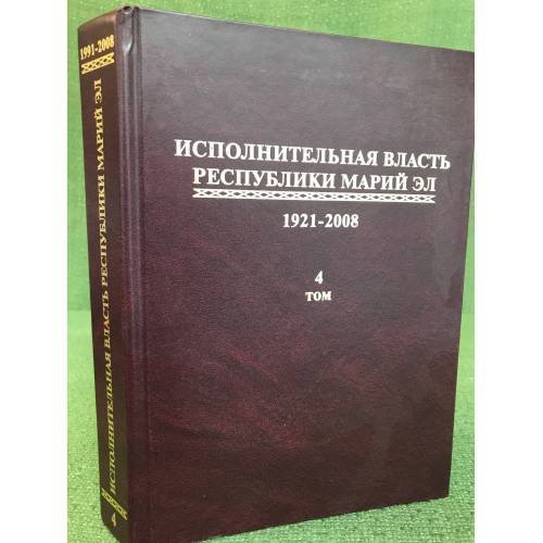 Исполнительная власть республики Марий Эл. 1921-2008 Сборник документов.В 4 т.Том 4:(1991-2008)