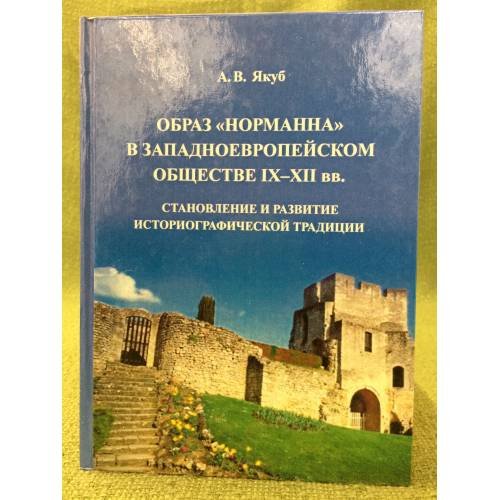 Обложка книги «Образ "Норманна" в западноевропейском обществеIX- XII вв.: становление и развитие историографической традиции / мин. Образ. и» — А.В.Якуб., ISBN 9785777909398