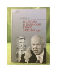 Хрущев и Берлинский кризис 1958-1963 гг.: политика угроз и возведение Берлинской стены