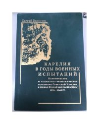 Карелия в годы военных испытаний: политическое и социально-экономическое положение советской Карелии в период Второй мировой