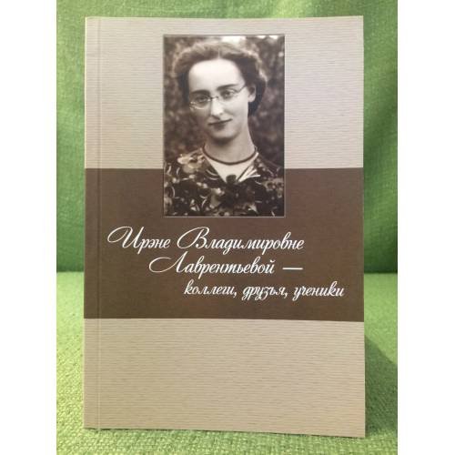 Обложка книги «Ирене Владимировне лаврентьевой - коллеги, Друзья, ученики. Статьи, воспоминания» — Редактор-составитель: доктор искусствоведения Г. В. Григорьева, ISBN 9785895982686