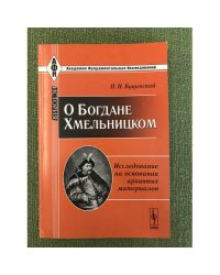 О Богдане Хмельницком: Исследование на основании архивных материалов
