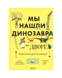 Мы нашли динозавра во дворе. Палеонтология для начинаущих