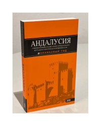 АНДАЛУСИЯ: Севилья, Кордова, Кадис, Херес, Ронда, Малага, Коста-дель-Соль, Гранада, провинция Хаэн : путеводитель. 4-е изд., испр. и доп.