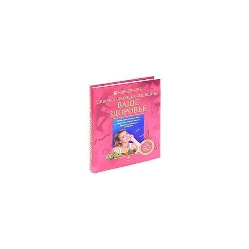 Обложка книги «Девочка, девушка, женщина. Ваше здоровье» — Белопольский Ю.А.; Бабанин С.В., ISBN 9785699451135