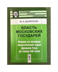 Власть Московских государей: очерки из истории политических идей древней Руси до конца XVI века