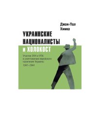 Украинские националисты и Холокост. Участие ОУН и УПА в уничтожении  еврейского населения Украины, 1941–1944