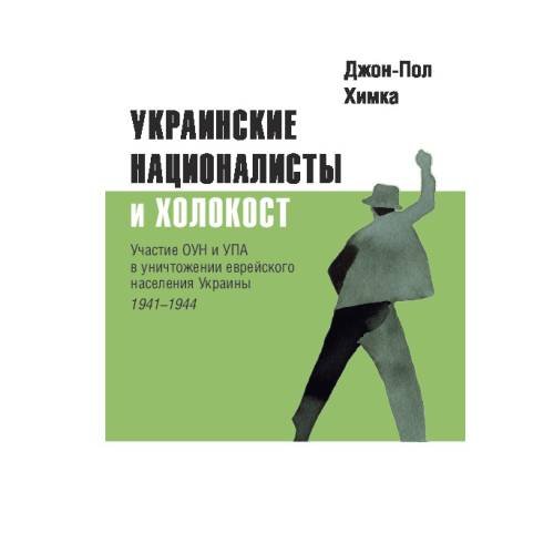 Украинские националисты и Холокост. Участие ОУН и УПА в уничтожении  еврейского населения Украины, 1941–1944