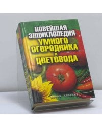Новейшая энциклопедия умного огородника и цветовода