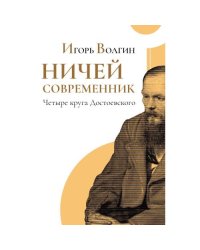 Ничей современник. Четыре круга Достоевского